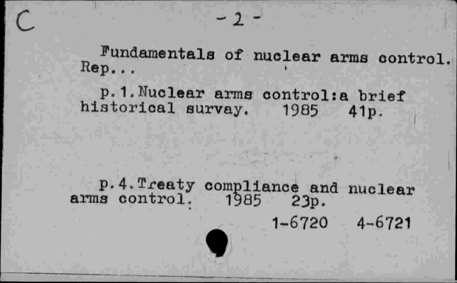 ﻿1 -
Fundamentals of nuclear arms control.
Rep...	•
p.1.Nuclear arms control:a brief historical survay.	1985	41p.
p.4.Treaty compliance and nuclear arms control. 1985	23p.
1-6720	4-6721